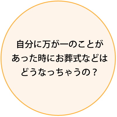 自分に万が一のことが あった時にお葬式などは どうなっちゃうの？